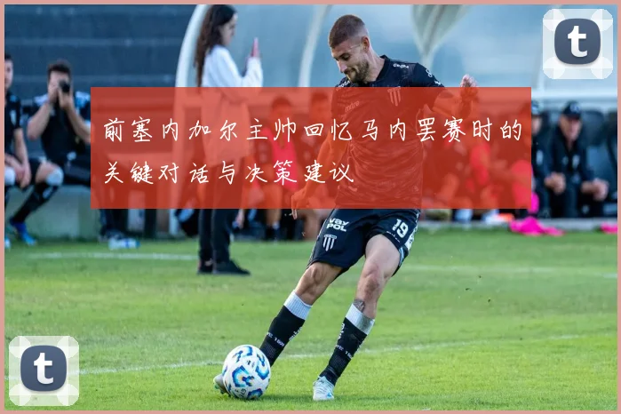前塞内加尔主帅回忆马内罢赛时的关键对话与决策建议