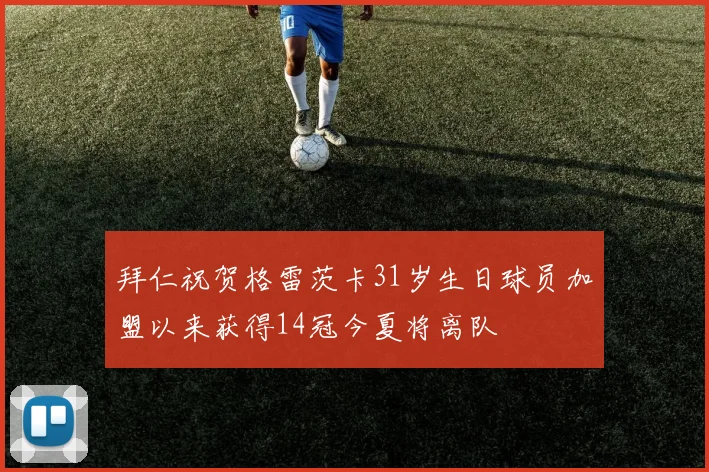 拜仁祝贺格雷茨卡31岁生日球员加盟以来获得14冠今夏将离队