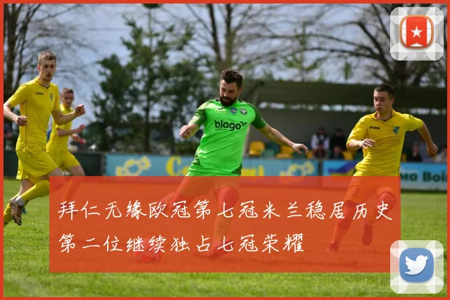 拜仁无缘欧冠第七冠米兰稳居历史第二位继续独占七冠荣耀