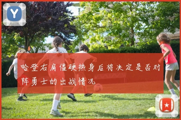 哈登右肩僵硬热身后将决定是否对阵勇士的出战情况
